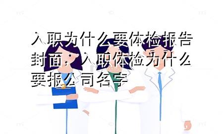 入職為什么要體檢報(bào)告封面，入職體檢為什么要報(bào)公司名字