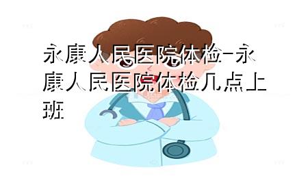 永康人民醫(yī)院體檢-永康人民醫(yī)院體檢幾點上班