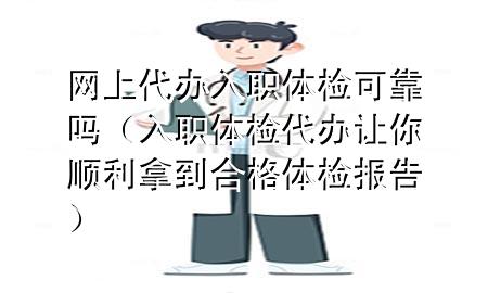 網(wǎng)上代辦入職體檢可靠嗎（入職體檢代辦讓你順利拿到合格體檢報(bào)告）