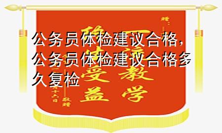 公務(wù)員體檢建議合格，公務(wù)員體檢建議合格多久復(fù)檢