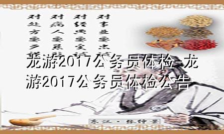 龍游2017公務(wù)員體檢-龍游2017公務(wù)員體檢公告