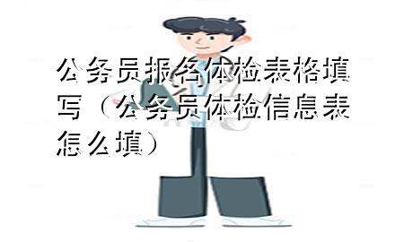 公務(wù)員報(bào)名體檢表格填寫（公務(wù)員體檢信息表怎么填）