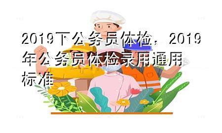 2019下公務(wù)員體檢，2019年公務(wù)員體檢錄用通用標(biāo)準(zhǔn)