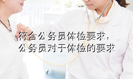 符合公務(wù)員體檢要求，公務(wù)員對(duì)于體檢的要求