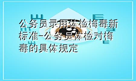 公務(wù)員錄用體檢梅毒新標(biāo)準(zhǔn)-公務(wù)員體檢對(duì)梅毒的具體規(guī)定