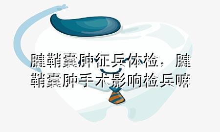 腱鞘囊腫征兵體檢，腱鞘囊腫手術(shù)影響檢兵嘛