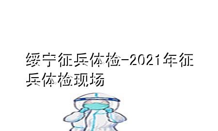 綏寧征兵體檢-2021年征兵體檢現(xiàn)場(chǎng)