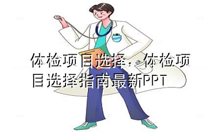 體檢 項(xiàng)目 選擇，體檢項(xiàng)目選擇指南最新PPT