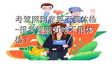 考駕照到底要不要體檢-報考駕照為啥不用體檢？