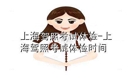 上海駕照考試體檢-上海駕照考試體檢時間