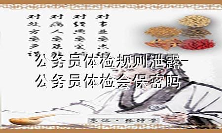 公務(wù)員體檢規(guī)則泄露-公務(wù)員體檢會(huì)保密嗎