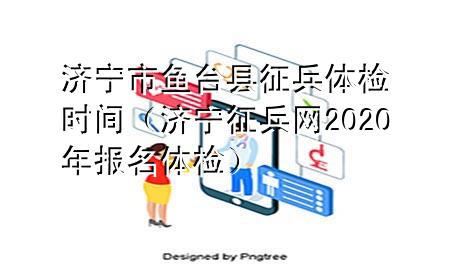 濟寧市魚臺縣征兵體檢時間（濟寧征兵網2020年報名體檢）