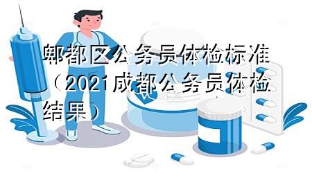 郫都區(qū)公務(wù)員體檢標(biāo)準(zhǔn)（2021成都公務(wù)員體檢結(jié)果）