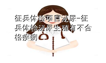 征兵體檢項(xiàng)目泌尿-征兵體檢泌尿生殖有不合格疾病