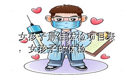 女孩子最佳體檢項(xiàng)目表，女孩子的體檢