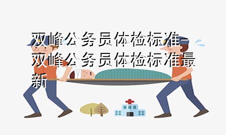 雙峰公務(wù)員體檢標(biāo)準(zhǔn)-雙峰公務(wù)員體檢標(biāo)準(zhǔn)最新