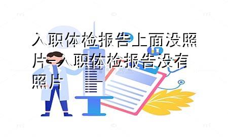 入職體檢報(bào)告上面沒(méi)照片-入職體檢報(bào)告沒(méi)有照片