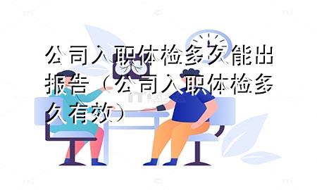 公司入職體檢多久能出報(bào)告（公司入職體檢多久有效）