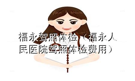 福永駕照體檢（福永人民醫(yī)院駕照體檢費(fèi)用）