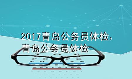 2017青島公務(wù)員體檢，青島 公務(wù)員體檢