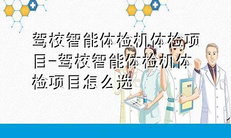 駕校智能體檢機體檢項目-駕校智能體檢機體檢項目怎么選