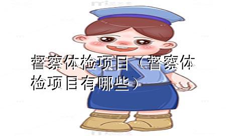 督察體檢項(xiàng)目（督察體檢項(xiàng)目有哪些）