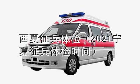 西夏征兵體檢（2021寧夏征兵體檢時(shí)間）