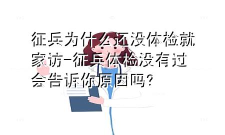 征兵為什么還沒(méi)體檢就家訪-征兵體檢沒(méi)有過(guò)會(huì)告訴你原因嗎?