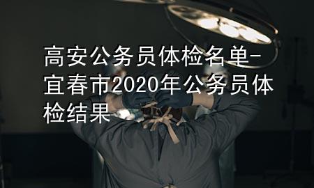 高安公務(wù)員體檢名單-宜春市2020年公務(wù)員體檢結(jié)果