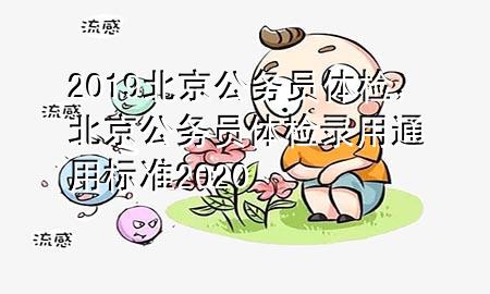 2019北京公務(wù)員體檢，北京公務(wù)員體檢錄用通用標(biāo)準(zhǔn)2020