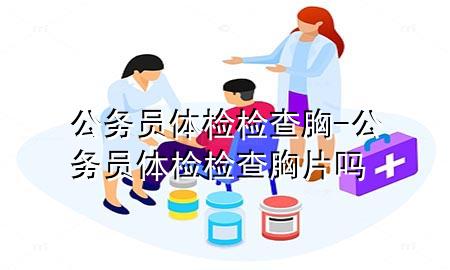 公務(wù)員體檢檢查胸-公務(wù)員體檢檢查胸片嗎