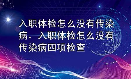 入職體檢怎么沒有傳染病，入職體檢怎么沒有傳染病四項(xiàng)檢查