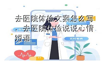 去醫(yī)院體檢文案怎么寫，去醫(yī)院體檢說說心情短語