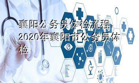 襄陽(yáng)公務(wù)員體檢流程，2020年襄陽(yáng)市公務(wù)員體檢