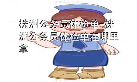 株洲公務員體檢單-株洲公務員體檢單在哪里拿