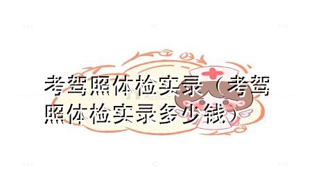 考駕照體檢實(shí)錄（考駕照體檢實(shí)錄多少錢(qián)）