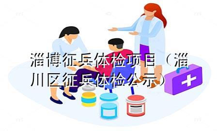 淄博征兵體檢項(xiàng)目（淄川區(qū)征兵體檢公示）