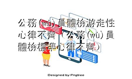 公務(wù)員體檢游走性心律不齊（公務(wù)員體檢標準 心律不齊）