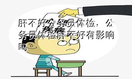 肝不好公務員體檢，公務員體檢肝不好有影響嗎