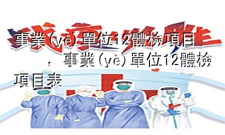 事業(yè)單位1 2體檢項(xiàng)目，事業(yè)單位1 2體檢項(xiàng)目表