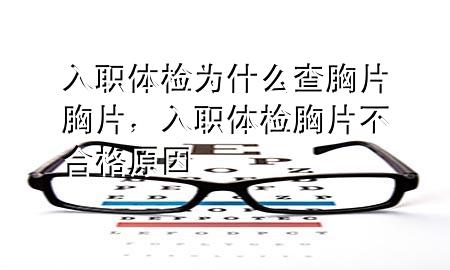 入職體檢為什么查胸片胸片，入職體檢胸片不合格原因