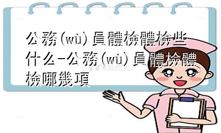 公務(wù)員體檢體檢些什么-公務(wù)員體檢體檢哪幾項(xiàng)