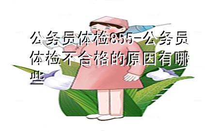 公務員體檢855-公務員體檢不合格的原因有哪些