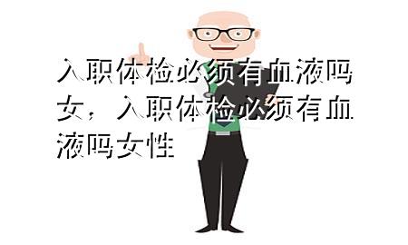 入職體檢必須有血液?jiǎn)崤?，入職體檢必須有血液?jiǎn)崤?>
             </div>
             <!--文章無(wú)圖的情況下插入一張圖片end-->
              
      <p>本篇文章給大家談?wù)勅肼汅w檢必須有血液?jiǎn)崤?，以及入職體檢必須有血液?jiǎn)崤詫?duì)應(yīng)的知識(shí)點(diǎn)，希望對(duì)各位有所幫助，不要忘了收***本站喔。
今天給各位分享入職體檢必須有血液?jiǎn)崤闹R(shí)，其中也會(huì)對(duì)入職體檢必須有血液?jiǎn)崤赃M(jìn)行解釋?zhuān)绻芘銮山鉀Q***現(xiàn)在面臨的問(wèn)題，別忘了關(guān)注本站，現(xiàn)在開(kāi)始吧！</p><ol type=