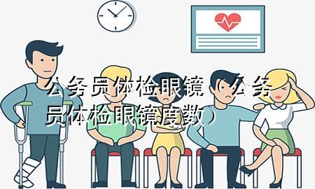 公務(wù)員體檢眼鏡（公務(wù)員體檢眼鏡度數(shù)）