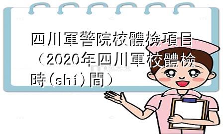 四川軍警院校體檢項(xiàng)目（2020年四川軍校體檢時(shí)間）