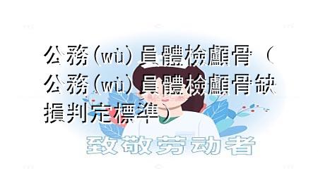 公務(wù)員體檢 顱骨（公務(wù)員體檢顱骨缺損判定標(biāo)準(zhǔn)）