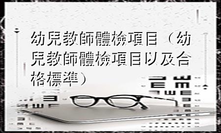 幼兒教師體檢項目（幼兒教師體檢項目以及合格標準）