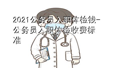 2021公務(wù)員入職體檢錢(qián)-公務(wù)員入職體檢收費(fèi)標(biāo)準(zhǔn)