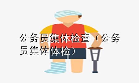 公務(wù)員集體檢查（公務(wù)員集體體檢）